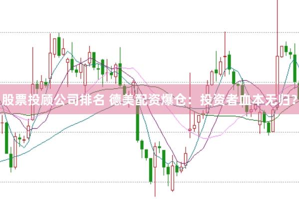 股票投顾公司排名 德美配资爆仓：投资者血本无归？