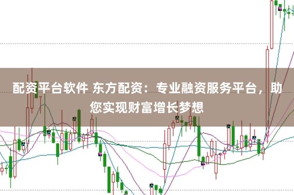 配资平台软件 东方配资：专业融资服务平台，助您实现财富增长梦想