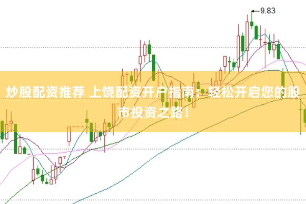 炒股配资推荐 上饶配资开户指南：轻松开启您的股市投资之路！