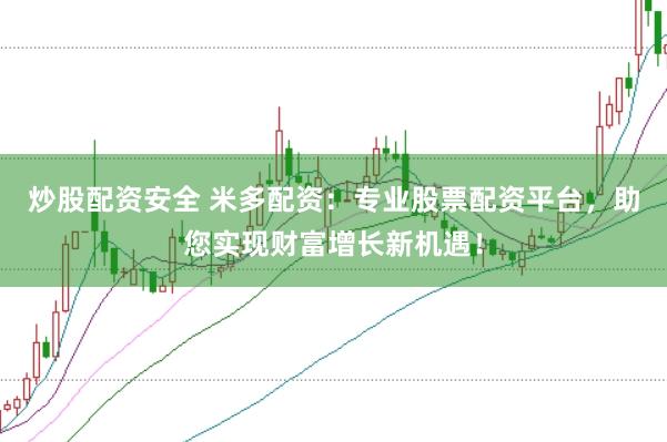 炒股配资安全 米多配资：专业股票配资平台，助您实现财富增长新机遇！