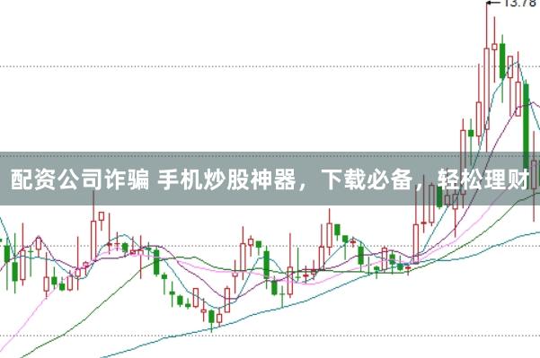 配资公司诈骗 手机炒股神器，下载必备，轻松理财