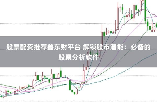 股票配资推荐鑫东财平台 解锁股市潜能：必备的股票分析软件