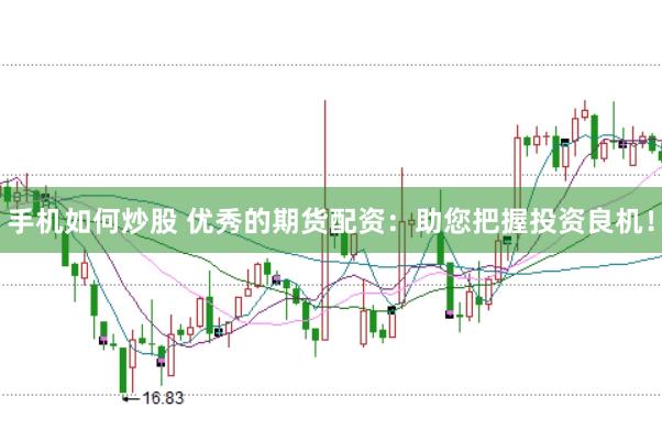手机如何炒股 优秀的期货配资：助您把握投资良机！