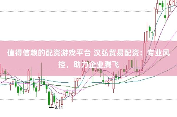 值得信赖的配资游戏平台 汉弘贸易配资：专业风控，助力企业腾飞