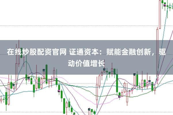 在线炒股配资官网 证通资本：赋能金融创新，驱动价值增长