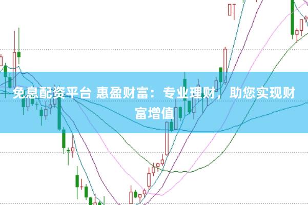 免息配资平台 惠盈财富：专业理财，助您实现财富增值