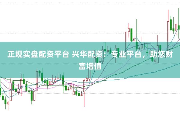 正规实盘配资平台 兴华配资：专业平台，助您财富增值