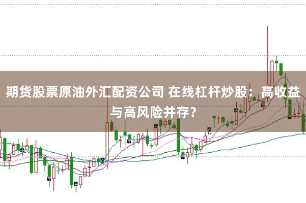 期货股票原油外汇配资公司 在线杠杆炒股：高收益与高风险并存？