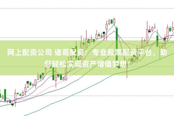 网上配资公司 诸葛配资：专业股票配资平台，助您轻松实现资产增值梦想！