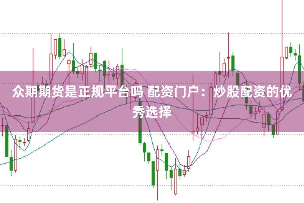 众期期货是正规平台吗 配资门户：炒股配资的优秀选择