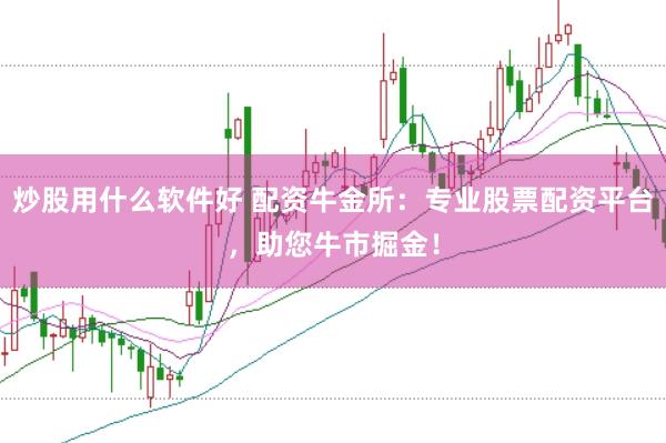 炒股用什么软件好 配资牛金所：专业股票配资平台，助您牛市掘金！