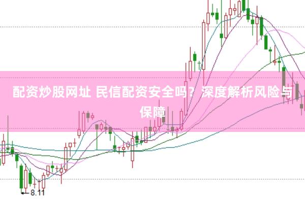 配资炒股网址 民信配资安全吗？深度解析风险与保障