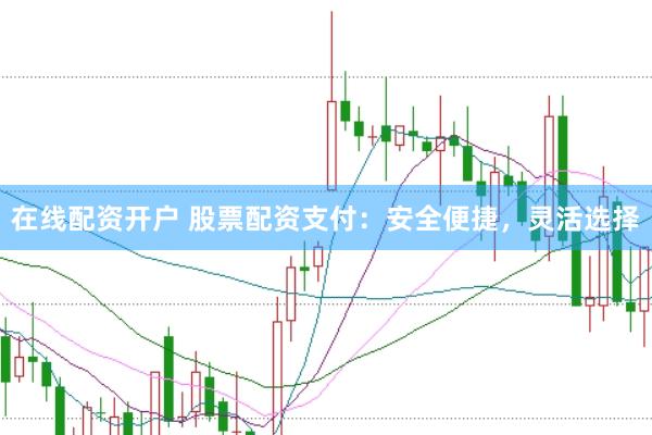 在线配资开户 股票配资支付：安全便捷，灵活选择