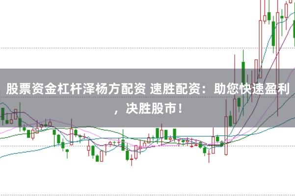 股票资金杠杆泽杨方配资 速胜配资：助您快速盈利，决胜股市！
