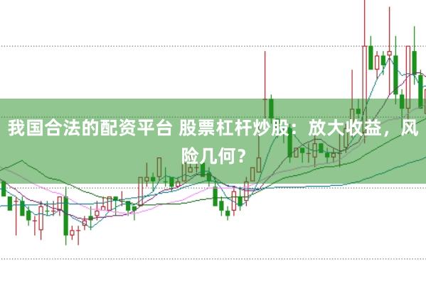 我国合法的配资平台 股票杠杆炒股：放大收益，风险几何？