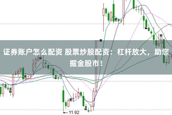 证券账户怎么配资 股票炒股配资：杠杆放大，助您掘金股市！
