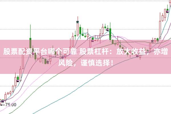 股票配资平台哪个可靠 股票杠杆：放大收益，亦增风险，谨慎选择！