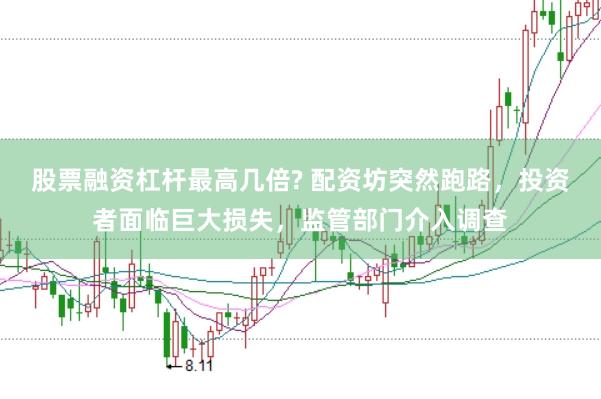 股票融资杠杆最高几倍? 配资坊突然跑路，投资者面临巨大损失，监管部门介入调查