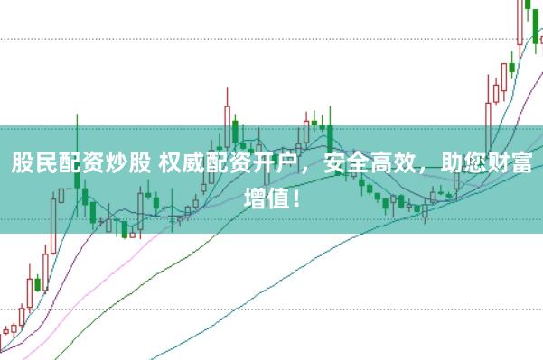 股民配资炒股 权威配资开户，安全高效，助您财富增值！
