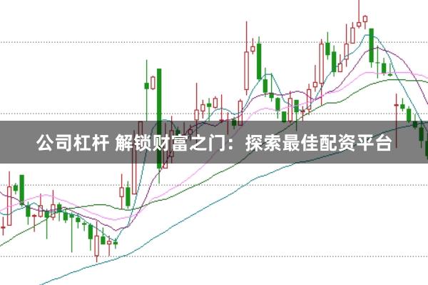 公司杠杆 解锁财富之门：探索最佳配资平台