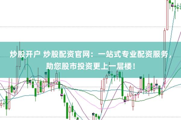 炒股开户 炒股配资官网：一站式专业配资服务，助您股市投资更上一层楼！
