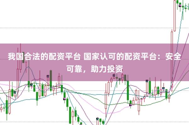 我国合法的配资平台 国家认可的配资平台：安全可靠，助力投资