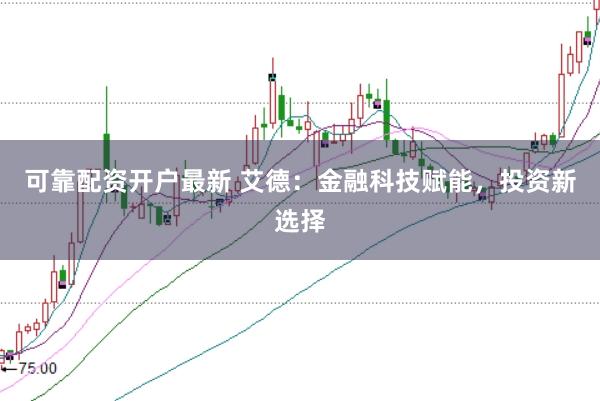 可靠配资开户最新 艾德：金融科技赋能，投资新选择