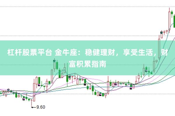 杠杆股票平台 金牛座：稳健理财，享受生活，财富积累指南