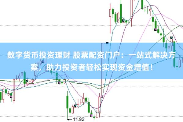 数字货币投资理财 股票配资门户：一站式解决方案，助力投资者轻松实现资金增值！
