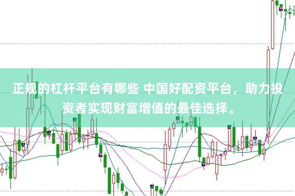 正规的杠杆平台有哪些 中国好配资平台,助力投资者实现财富增值的最佳选择。