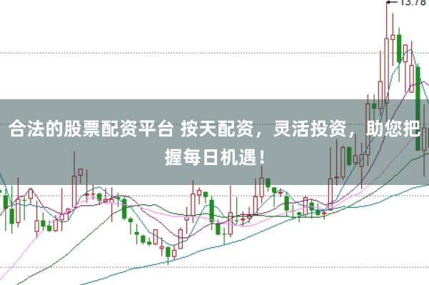 合法的股票配资平台 按天配资,灵活投资,助您把握每日机遇!