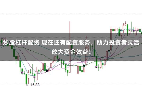 炒股杠杆配资 现在还有配资服务,助力投资者灵活放大资金效益!