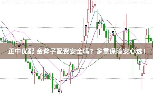正中优配 金斧子配资安全吗？多重保障安心选！