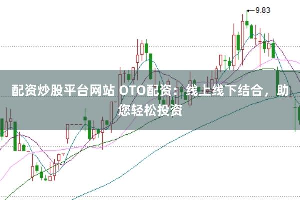 配资炒股平台网站 OTO配资:线上线下结合,助您轻松投资