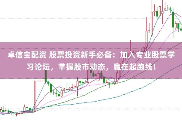 卓信宝配资 股票投资新手必备:加入专业股票学习论坛,掌握股市动态,赢在起跑线!