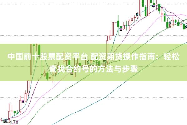 中国前十股票配资平台 配资期货操作指南:轻松查找合约号的方法与步骤