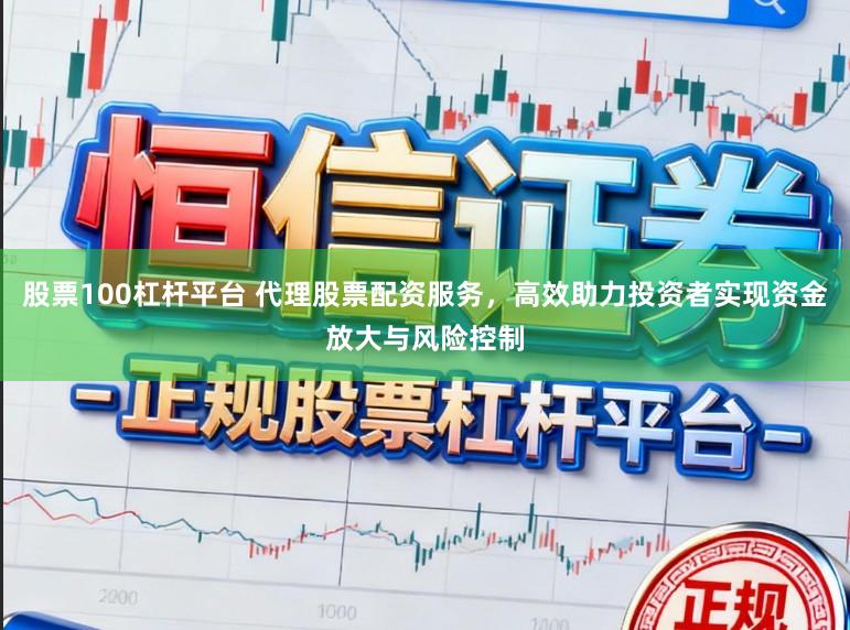 股票100杠杆平台 代理股票配资服务，高效助力投资者实现资金放大与风险控制