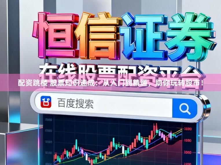配资跳楼 股票知识速成：从入门到精通，助你玩转股市！
