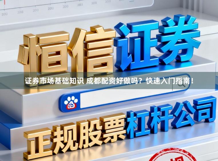 证券市场基础知识 成都配资好做吗?快速入门指南!