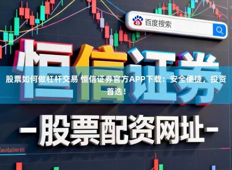股票如何做杠杆交易 恒信证券官方APP下载:安全便捷,投资首选!