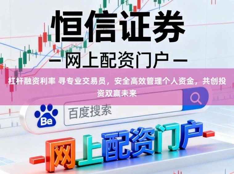 杠杆融资利率 寻专业交易员，安全高效管理个人资金，共创投资双赢未来