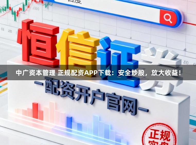 中广资本管理 正规配资APP下载：安全炒股，放大收益！