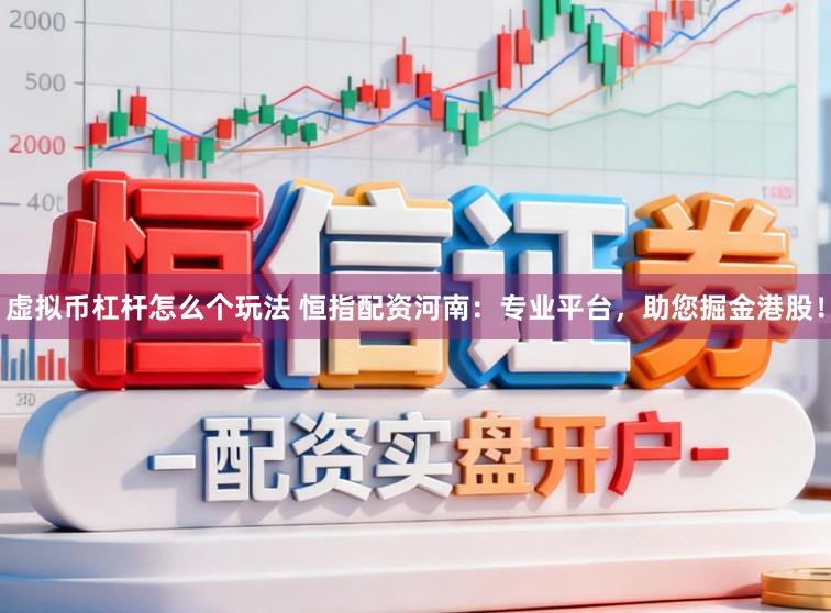 虚拟币杠杆怎么个玩法 恒指配资河南：专业平台，助您掘金港股！