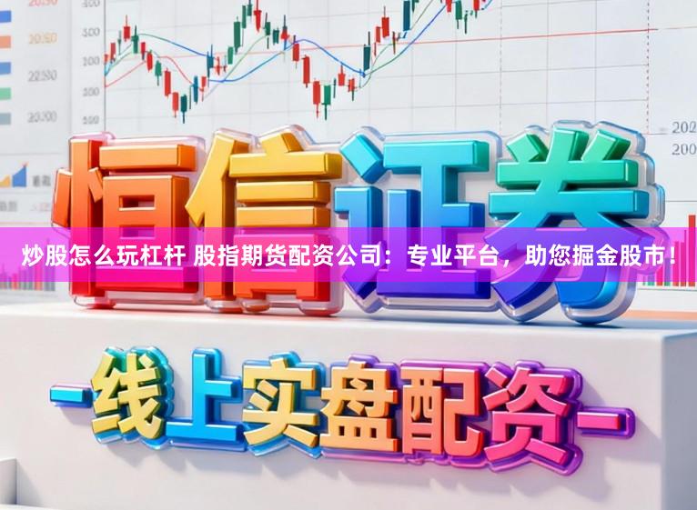 炒股怎么玩杠杆 股指期货配资公司：专业平台，助您掘金股市！