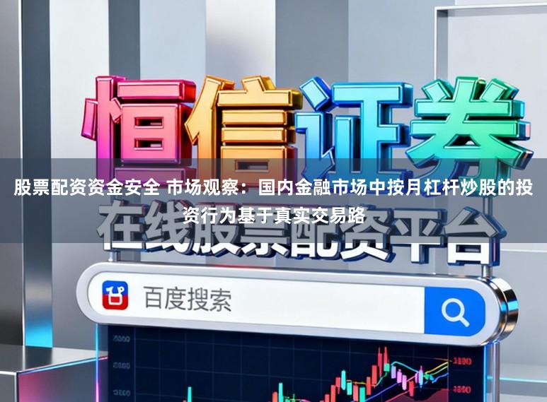 股票配资资金安全 市场观察：国内金融市场中按月杠杆炒股的投资行为基于真实交易路