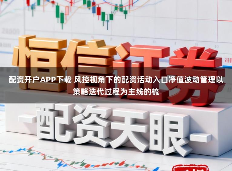配资开户APP下载 风控视角下的配资活动入口净值波动管理以策略迭代过程为主线的梳