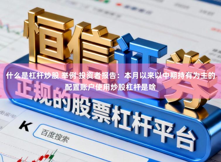 什么是杠杆炒股 举例 投资者报告：本月以来以中期持有为主的配置账户使用炒股杠杆是啥