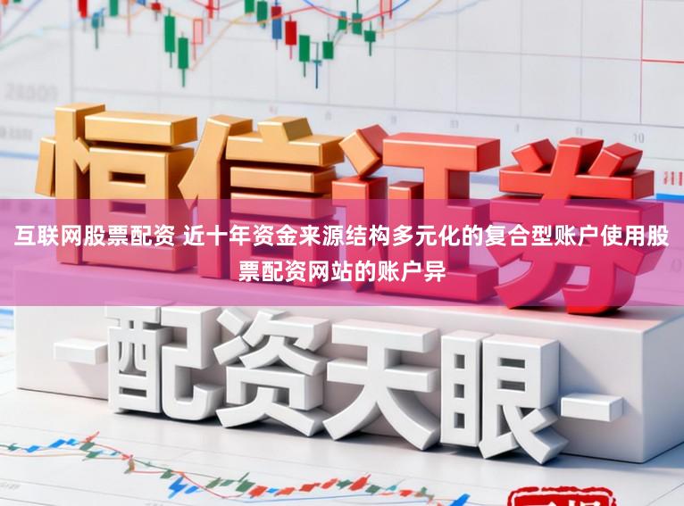 互联网股票配资 近十年资金来源结构多元化的复合型账户使用股票配资网站的账户异