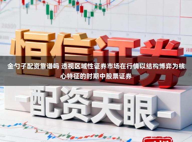 金勺子配资靠谱吗 透视区域性证券市场在行情以结构博弈为核心特征的时期中股票证券
