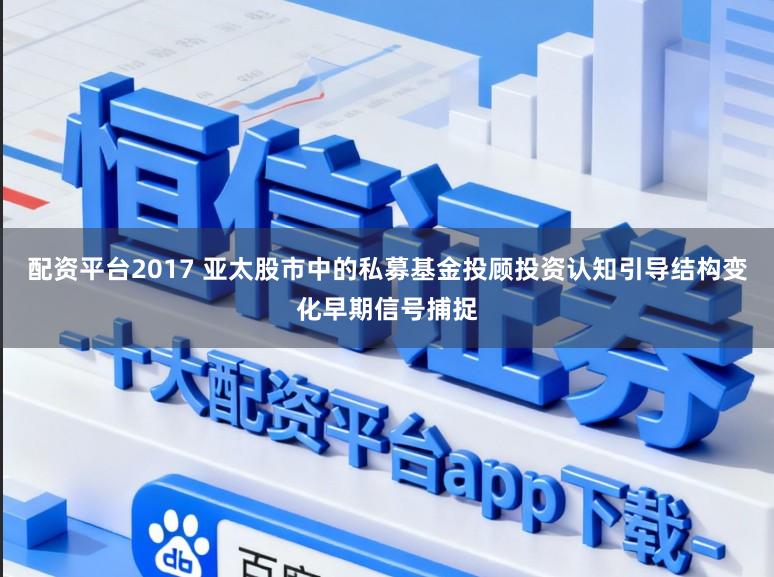 配资平台2017 亚太股市中的私募基金投顾投资认知引导结构变化早期信号捕捉